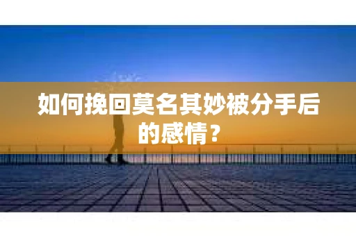 如何挽回莫名其妙被分手后的感情？