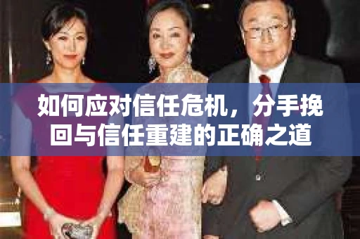 如何应对信任危机，分手挽回与信任重建的正确之道