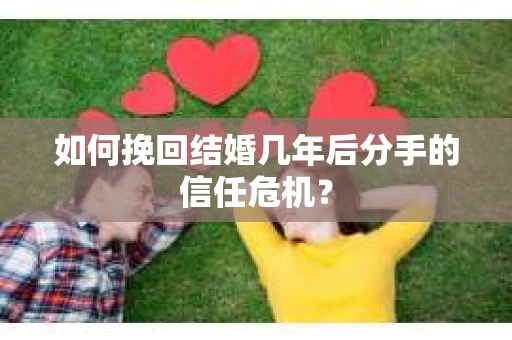 如何挽回结婚几年后分手的信任危机？