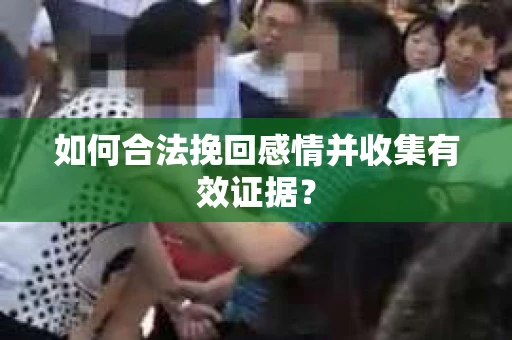 如何合法挽回感情并收集有效证据？