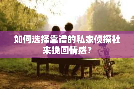 如何选择靠谱的私家侦探社来挽回情感？