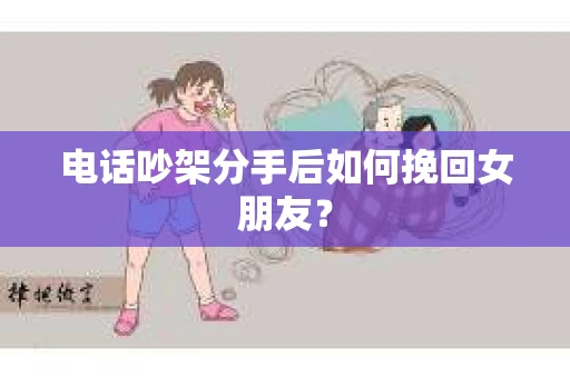 电话吵架分手后如何挽回女朋友？
