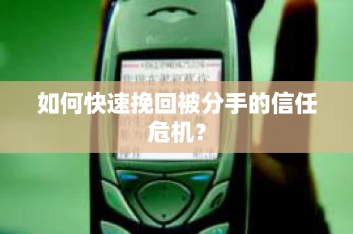如何快速挽回被分手的信任危机？