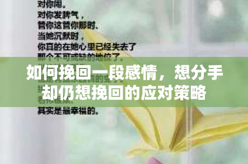 如何挽回一段感情，想分手却仍想挽回的应对策略