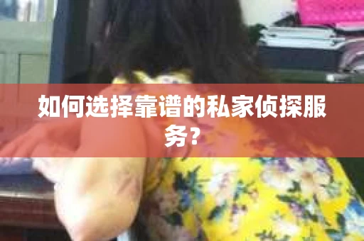 如何选择靠谱的私家侦探服务？