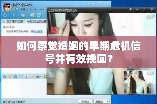 如何察觉婚姻的早期危机信号并有效挽回？