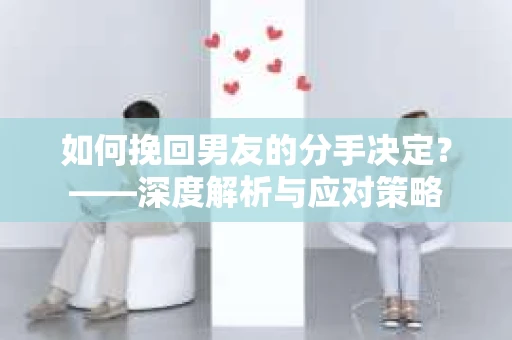 如何挽回男友的分手决定？——深度解析与应对策略