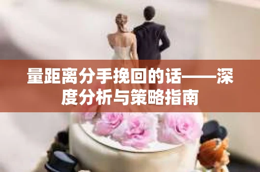 量距离分手挽回的话——深度分析与策略指南
