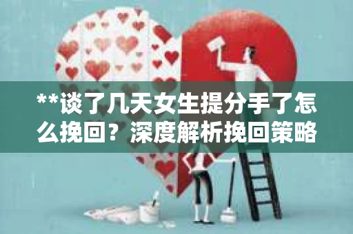 **谈了几天女生提分手了怎么挽回？深度解析挽回策略**
