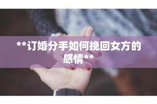 **订婚分手如何挽回女方的感情**