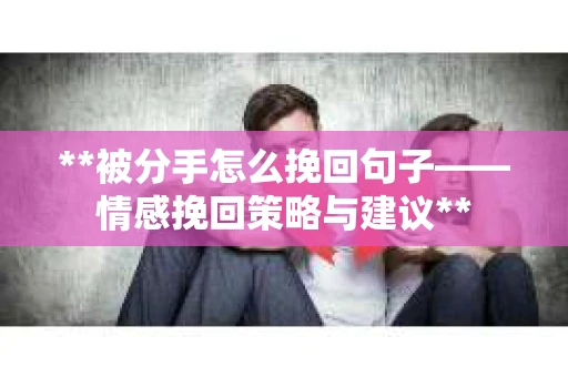 **被分手怎么挽回句子——情感挽回策略与建议**