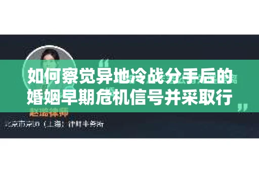 如何察觉异地冷战分手后的婚姻早期危机信号并采取行动? 如何察觉异地冷战分手后的婚姻早期危机信号并采取行动?