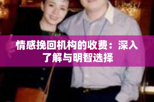 情感挽回机构的收费：深入了解与明智选择