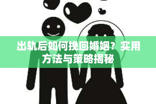 出轨后如何挽回婚姻？实用方法与策略揭秘