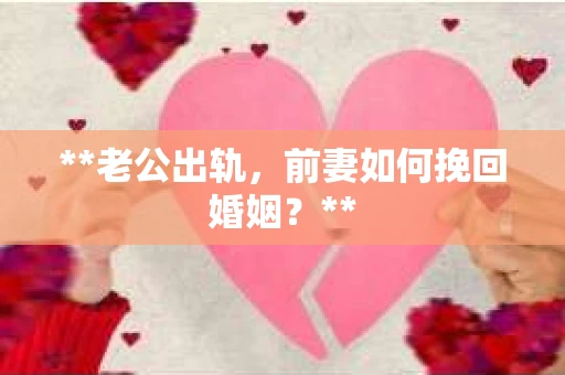 **老公出轨，前妻如何挽回婚姻？**