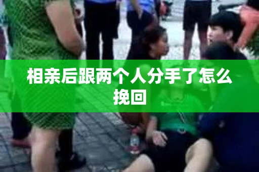 相亲后跟两个人分手了怎么挽回