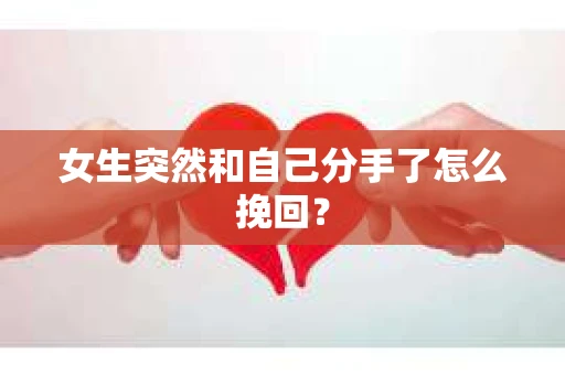 女生突然和自己分手了怎么挽回? 女生突然和自己分手了怎么挽回?