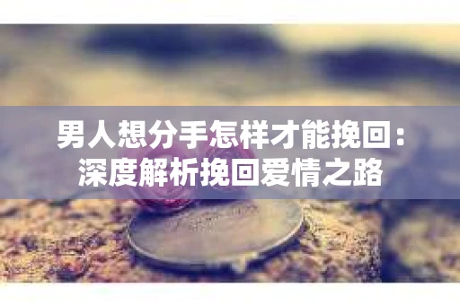 男人想分手怎样才能挽回：深度解析挽回爱情之路