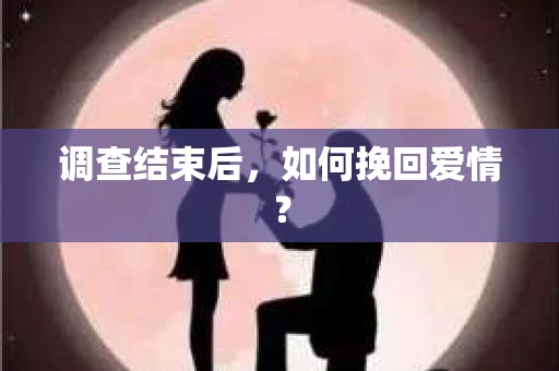 调查结束后，如何挽回爱情？