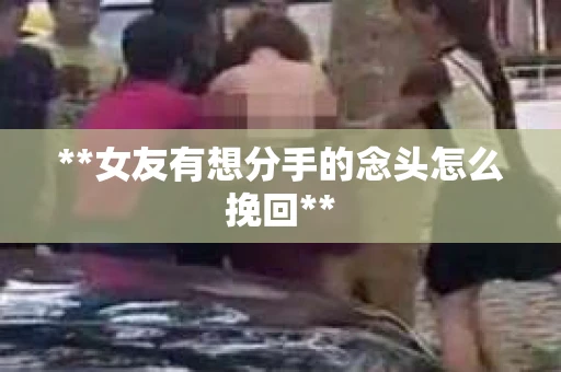 **女友有想分手的念头怎么挽回**