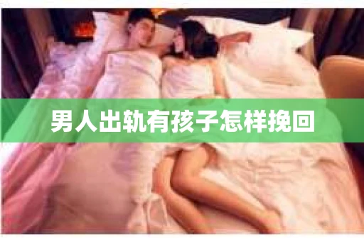 男人出轨有孩子怎样挽回