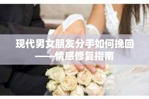 现代男女朋友分手如何挽回——情感修复指南