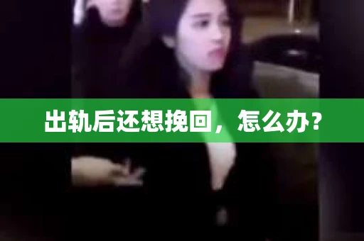 出轨后还想挽回，怎么办？