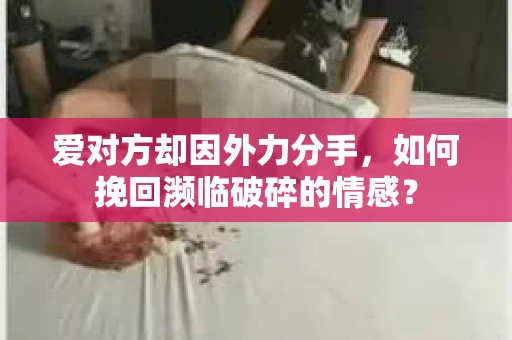 爱对方却因外力分手，如何挽回濒临破碎的情感？
