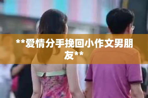 **爱情分手挽回小作文男朋友**