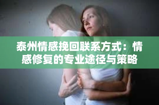 泰州情感挽回联系方式：情感修复的专业途径与策略