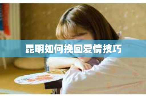 昆明如何挽回爱情技巧