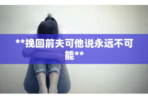 **挽回前夫可他说永远不可能**