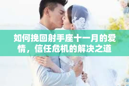 如何挽回射手座十一月的爱情,信任危机的解决之道 如何挽回射手座十一月的爱情,信任危机的解决之道