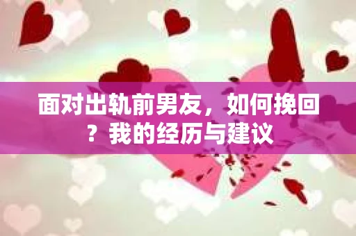 面对出轨前男友，如何挽回？我的经历与建议