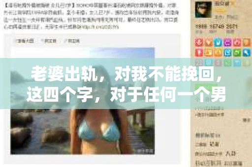 老婆出轨，对我不能挽回，这四个字，对于任何一个男人来说，都是一场无法言说的痛。我曾经以为，婚姻是爱情的港湾，是彼此依靠的避风港，然而，现实却给了我一记响亮的耳光。今天，我想和大家聊聊这个沉重的话题，希望能给那些正在经历或即将经历类似痛苦的人一些安慰和启示。