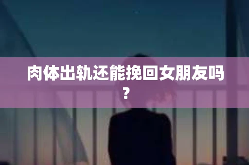 肉体出轨还能挽回女朋友吗？