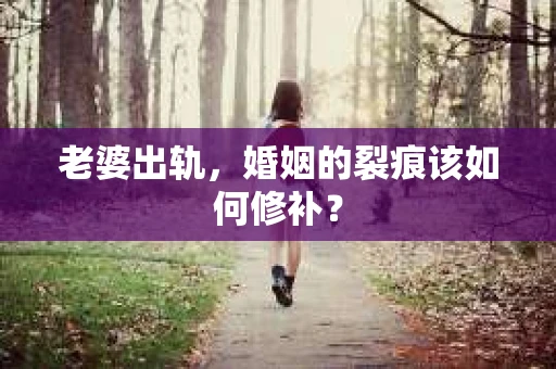老婆出轨，婚姻的裂痕该如何修补？