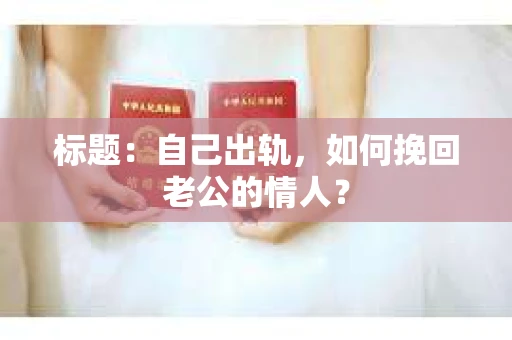 标题：自己出轨，如何挽回老公的情人？