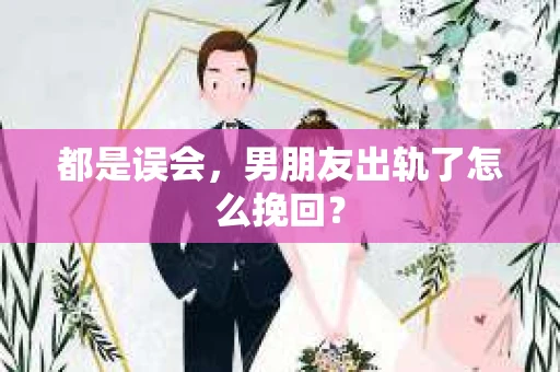 都是误会，男朋友出轨了怎么挽回？