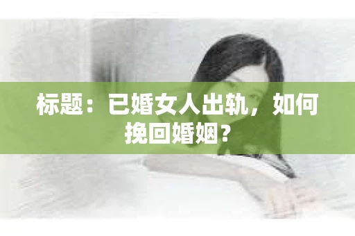 标题：已婚女人出轨，如何挽回婚姻？