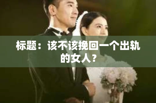 标题：该不该挽回一个出轨的女人？
