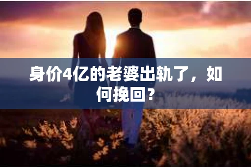 身价4亿的老婆出轨了，如何挽回？