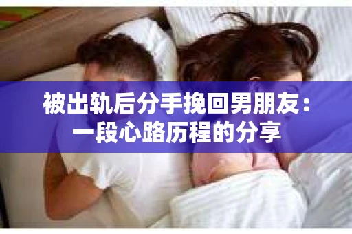 被出轨后分手挽回男朋友：一段心路历程的分享