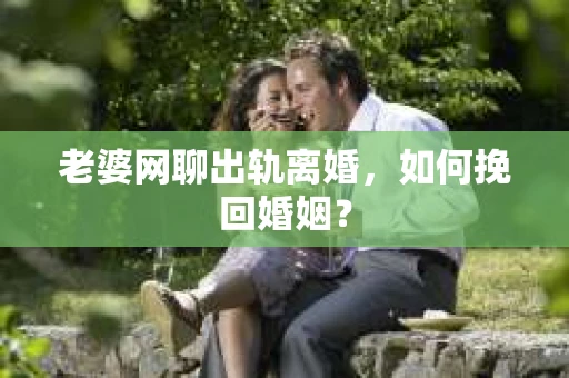 老婆网聊出轨离婚，如何挽回婚姻？