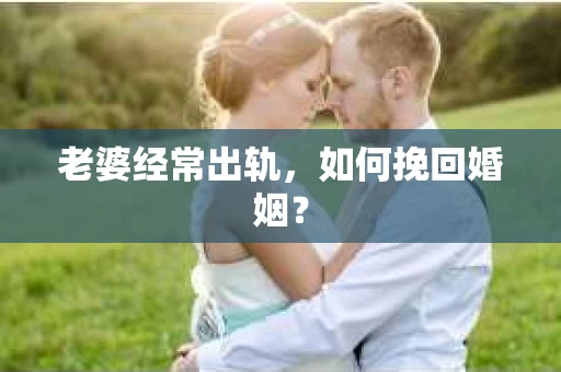 老婆经常出轨，如何挽回婚姻？