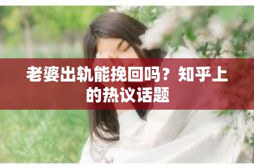 老婆出轨能挽回吗？知乎上的热议话题