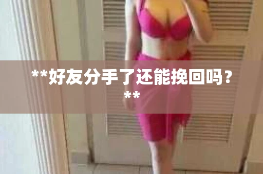 **好友分手了还能挽回吗？**