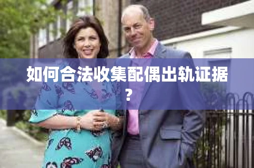 如何合法收集配偶出轨证据？