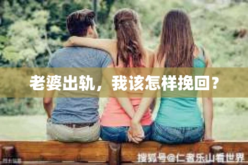 老婆出轨，我该怎样挽回？