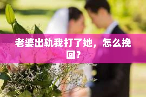 老婆出轨我打了她，怎么挽回？
